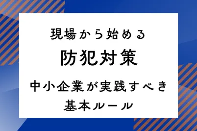 現場から始める防犯対策｜中小企業が実践すべき基本ルールのサムネイル画像です