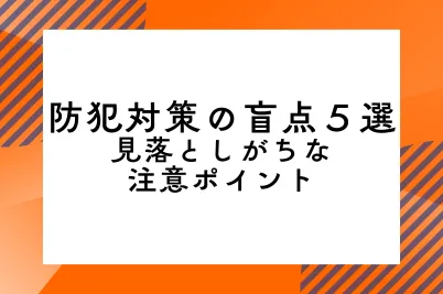 防犯対策の盲点５選｜「見落としがちな注意ポイント」のサムネイル画像です