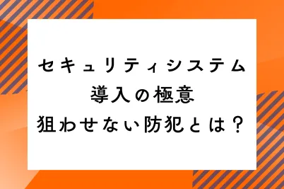 セキュリティシステム導入の極意｜狙わせない防犯とは？のサムネイル画像です