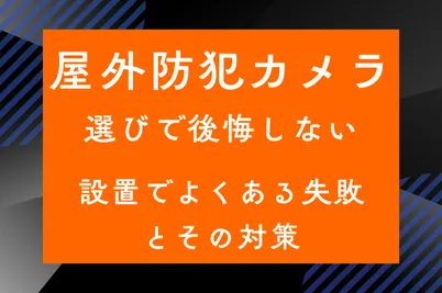 屋外防犯カメラ選びで後悔しない　設置でよくある失敗とその対策のサムネイル画像です
