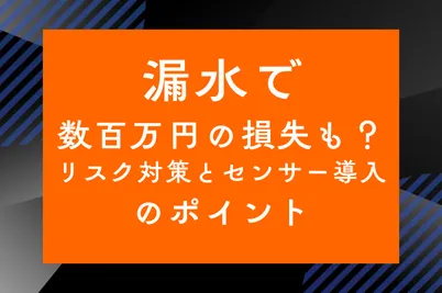 漏水で数百万円の損失も？リスク対策とセンサー導入のポイントのサムネイル画像です