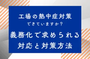 工場の熱中症対策できていますか？義務化で求められる対応と対策方法のサムネイル画像です