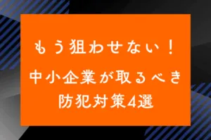 もう狙わせない！中小企業が取るべき防犯対策4選のサムネイル画像です