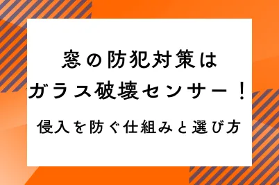 窓の防犯対策はガラス破壊センサー！侵入を防ぐ仕組みと選び方のサムネイル画像です