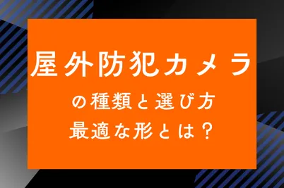 屋外防犯カメラの種類と選び方｜最適な形とは？のサムネイル画像です