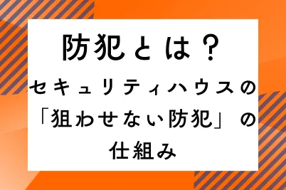 防犯とは？セキュリティハウスの「狙わせない防犯」の仕組みのサムネイル画像です