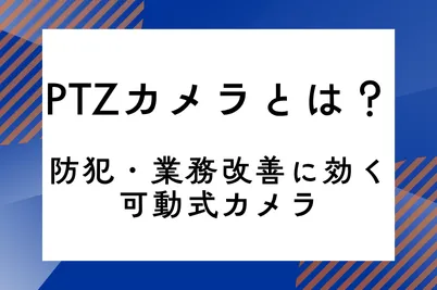 PTZカメラとは？防犯・業務改善に効く可動式カメラのサムネイル画像です