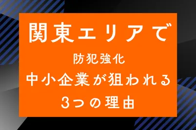 【関東エリアで防犯強化】中小企業が狙われる3つの理由のサムネイル画像です