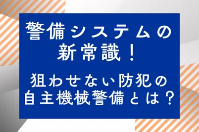 警備システムの新常識！狙わせない防犯の自主機械警備とは？のサムネイル画像です