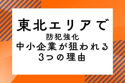 【東北エリアで防犯強化】中小企業が狙われる3つの理由のサムネイル画像です