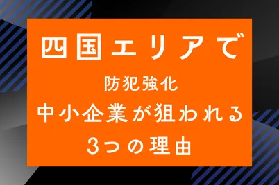 【四国エリアで防犯強化】中小企業が狙われる3つの理由のサムネイル画像です