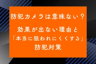 防犯カメラは意味ない？効果が出ない理由と「本当に狙われにくくする」防犯対策のサムネイル画像です