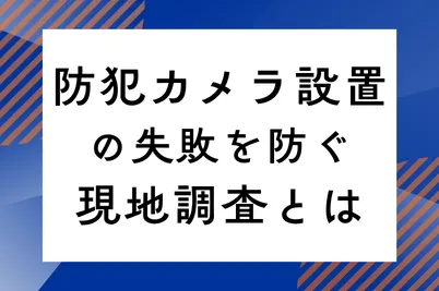 防犯カメラ設置の失敗を防ぐ現地調査とはのサムネイル画像です