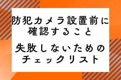 防犯カメラ設置前に確認すること　失敗しないためのチェックリストのサムネイル画像です